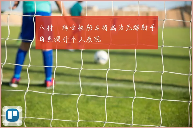 八村塁转会快船后将成为无球射手角色提升个人表现