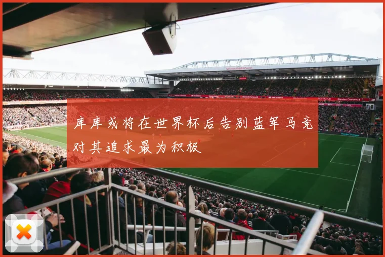库库或将在世界杯后告别蓝军马竞对其追求最为积极