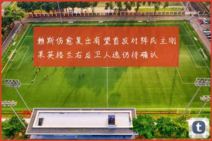 赖斯伤愈复出有望首发对阵民主刚果英格兰右后卫人选仍待确认