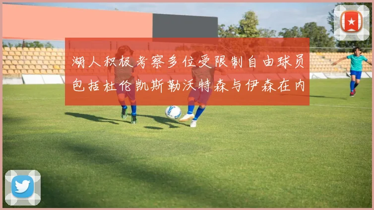 湖人积极考察多位受限制自由球员包括杜伦凯斯勒沃特森与伊森在内