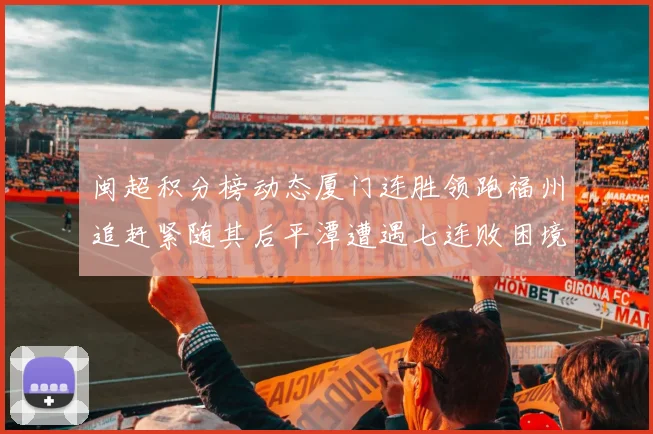 闽超积分榜动态厦门连胜领跑福州追赶紧随其后平潭遭遇七连败困境