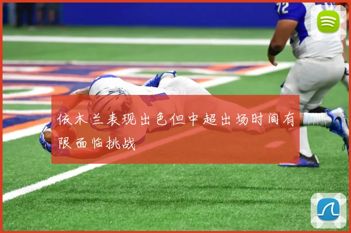 依木兰表现出色但中超出场时间有限面临挑战