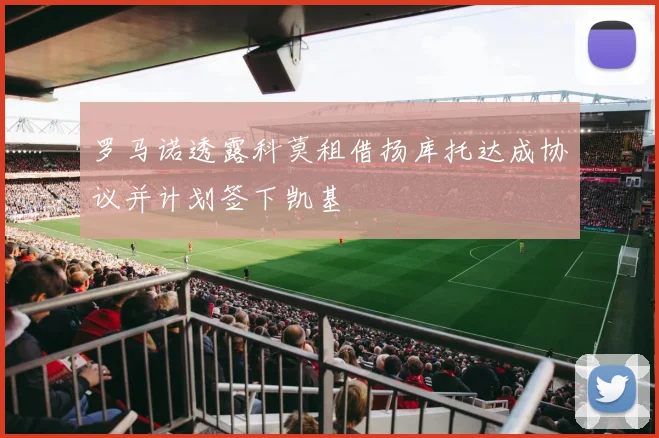 罗马诺透露科莫租借扬库托达成协议并计划签下凯基