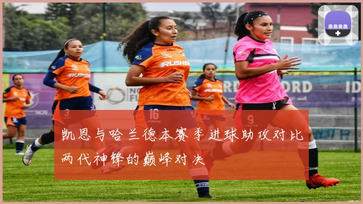 凯恩与哈兰德本赛季进球助攻对比两代神锋的巅峰对决