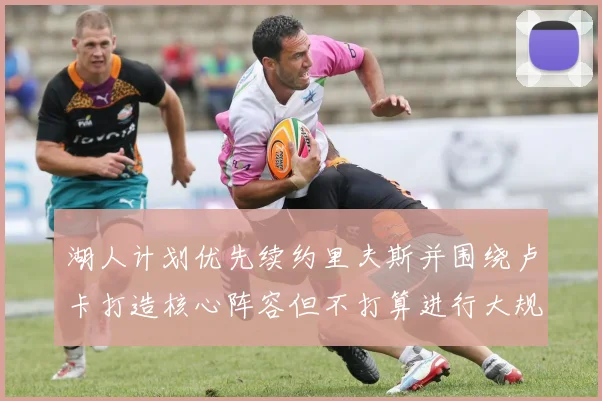 湖人计划优先续约里夫斯并围绕卢卡打造核心阵容但不打算进行大规模重建